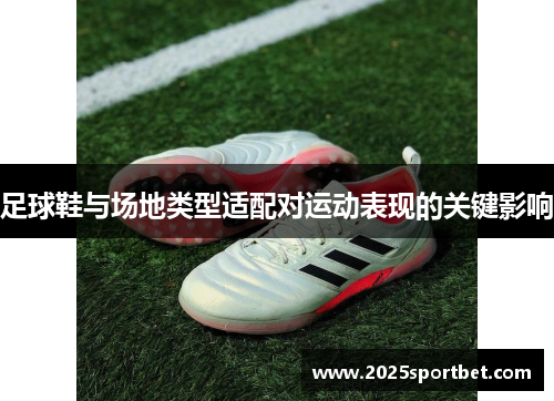 足球鞋与场地类型适配对运动表现的关键影响