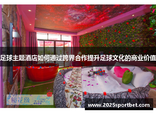 足球主题酒店如何通过跨界合作提升足球文化的商业价值