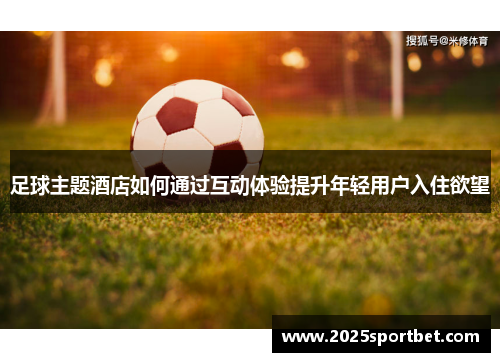 足球主题酒店如何通过互动体验提升年轻用户入住欲望